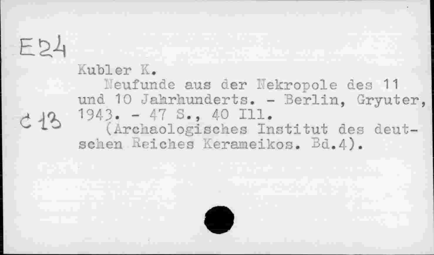 ﻿Kubler К.
Neufunde aus der Nekropole des 11 und 10 Jahrhunderts. - Berlin, Gryuter, 1943. - 47 S., 40 Ill.
(Archäologisches Institut des deutschen Reiches Kerameikos. Bd.4).